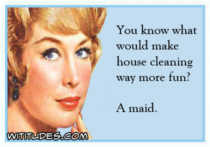 know-what-would-make-house-cleaning-way-more-fun-a-maid-ecard-funny - Wititudes - know-what-would-make-house-cleaning-way-more-fun-a-maid-ecard