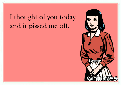 I thought of you today and it pissed me off ecard