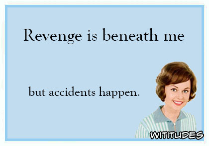 Revenge is beneath me but accidents happen ecard