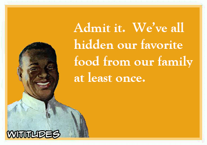 admit it weve all hidden our favorite food from our family at least once ecard
