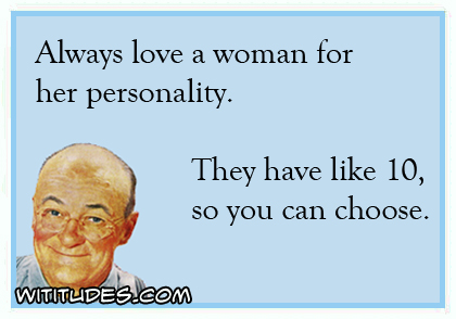 Always love a woman for her personality. They have like 10 so you can choose ecard