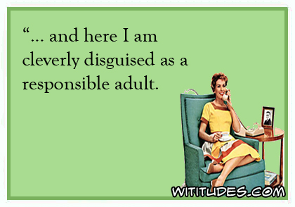 ... and here I am cleverly disguised as a responsible adult ecard