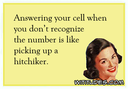 Answering your cell when you don't recognize the number is like picking up a hitchhiker ecard