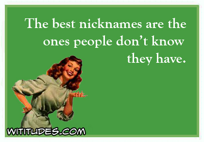 The best nicknames are the ones people don't know they have ecard