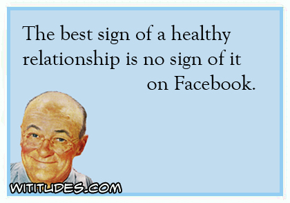The best sign of a healthy relationship is no sign of it on Facebook ecard