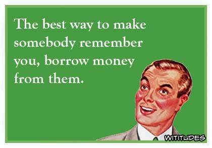 Borrow Money Friend Remember Funny Ecard