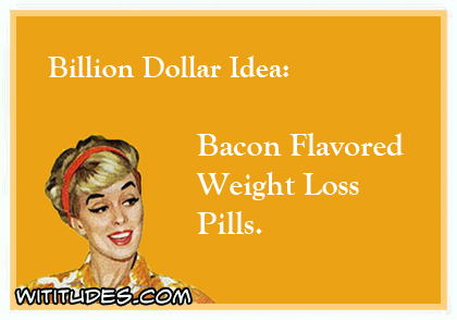Billion Dollar Idea: Bacon Flavored Weight Loss Pills ecard