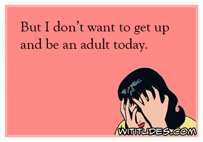 But I don't want to get up and be an adult today ecard