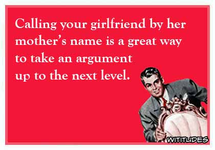Calling your girlfriend by her mother's name is a great way to take an argument to the next level ecard