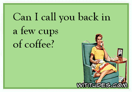 Can I call you back in a few cups of coffee? ecard