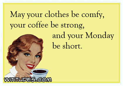 May your clothes be comfy, your coffee be strong and your Monday be short ecard