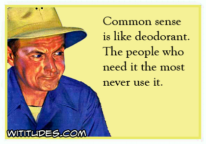 Common sense is like deodorant. The people who need it the most never use it ecard