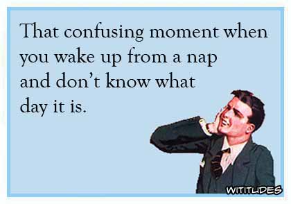 That confusing moment when you wake up from a nap and don't know what day it is ecard