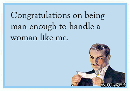 Congratulations on being man enough to handle a woman like me ecard