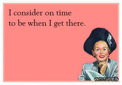 I consider on time to be when I get there ecard