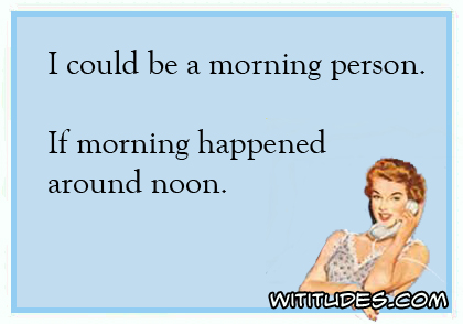 I could be a morning person. If morning happened around noon ecard