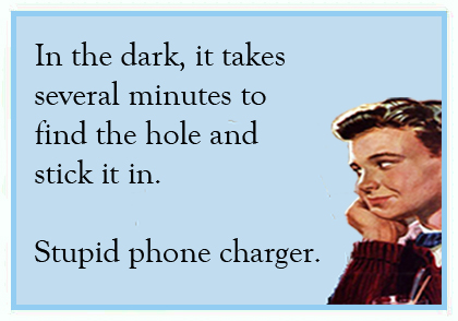 In the dark, it takes several minutes to find the hole and stick it in. Stupid phone charger ecard