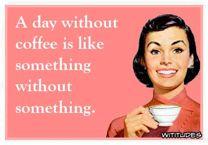A day without coffee is like something without something ecard