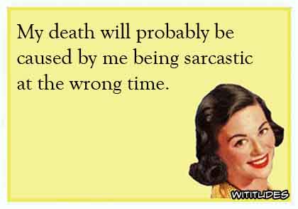 My death will probably be caused by me being sarcastic at the wrong time ecard