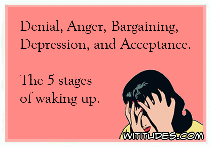 Denial, Anger, Bargaining, Depression and Acceptance. The 5 stages of waking up ecard