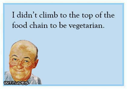 I didn't climb to the top of the food chain to be a vegetarian ecard