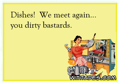 Dishes! We meet again ... you dirty bastards ecard