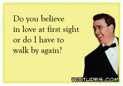 Do you believe in love at first sight or do I have to walk by again? ecard