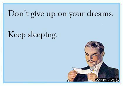 Don't give up on your dreams. Keep sleeping ecard