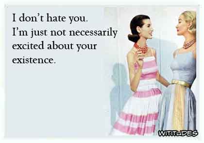 I don't hate you. I'm just not necessarily excited about your existence ecard