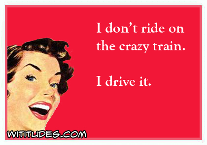 I don't ride on the crazy train, I drive it ecard