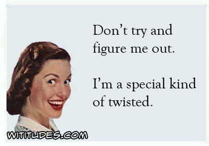 Don't try and figure me out. I'm a special kind of twisted ecard