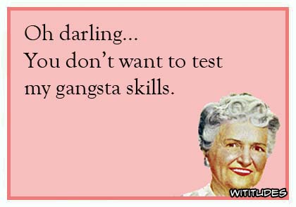 Oh darling ... You don't want to test my gangsta skills ecard