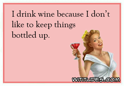I drink wine because I don't like to keep things bottled up ecard