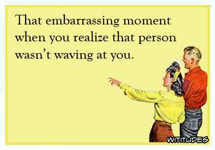 That embarrassing moment when you realize that person isn't waving at you ecard