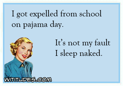 I got expelled from school on pajama day. It's not my fault I sleep naked ecard