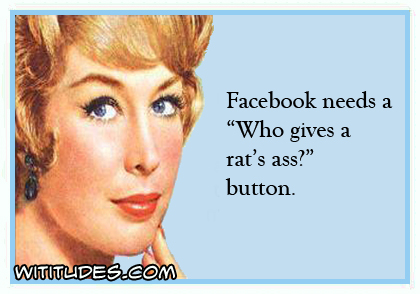 Facebook needs a 'Who gives a rat's ass?' button ecard