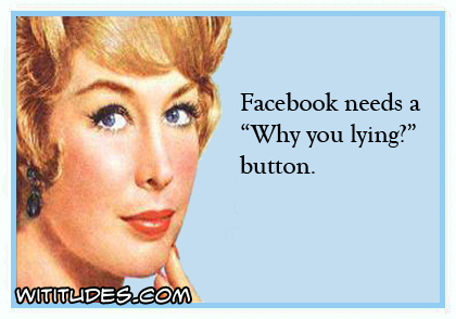 Facebook needs a 'Why you lying' button ecard