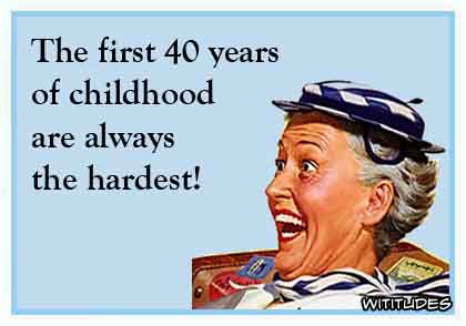 The first 40 years of childhood are always the hardest! ecard
