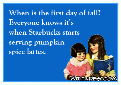 When is the first day of fall? Everyone knows it's when Starbucks starts serving pumpkin spice lattes ecard