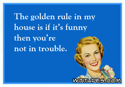 The golden rule in my house is if it's funny then you're not in trouble ecard