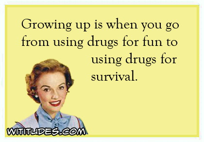 Growing up is when you go from using drugs for fun to using drugs for survival ecard