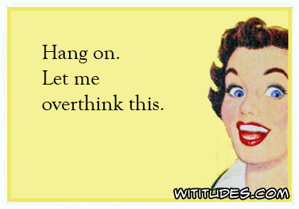 Hang on. Let me overthink this ecard