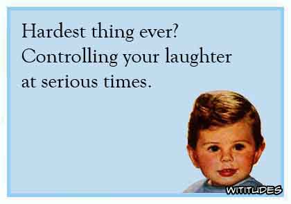 Hardest thing ever? Controlling your laughter at serious times ecard