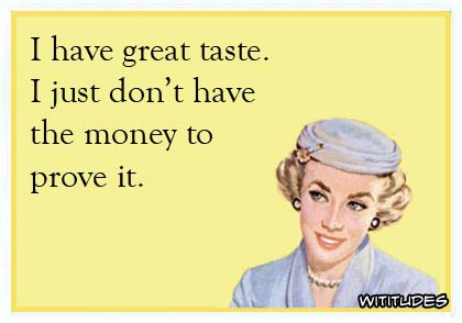 I have great taste. I just don't have the money to prove it ecard