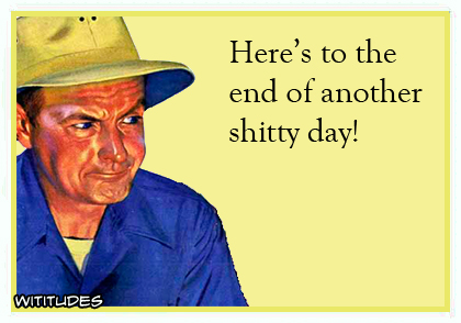 Here's to the end of another shitty day ecard