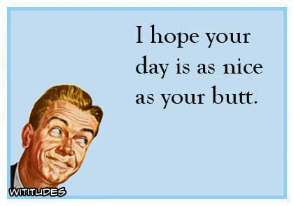 I hope your day is as nice as your butt ecard