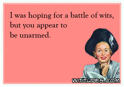 I was hoping for a battle of wits but you appear to be unarmed ecard