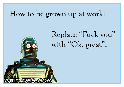 How to be grown up at work: Replace 'Fuck you' with 'Ok, great' ecard