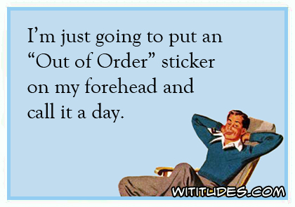 I'm just going to put an 'Out of Order' sticker on my forehead and call it a day ecard