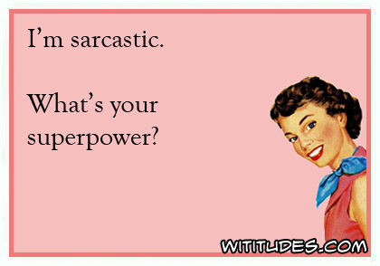 I'm sarcastic. What's your superpower? ecard